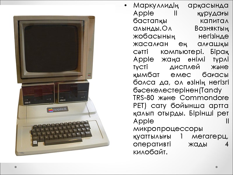 Маркуллидің арқасында Apple II құрудағы бастапқы капитал алынды.Ол Возняктың жобасының негізінде жасалған ең алғашқы